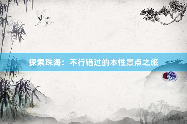 探索珠海：不行错过的本性景点之旅