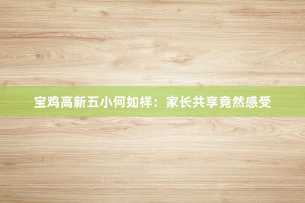 宝鸡高新五小何如样：家长共享竟然感受