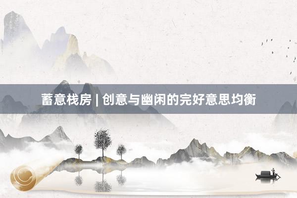 蓄意栈房 | 创意与幽闲的完好意思均衡